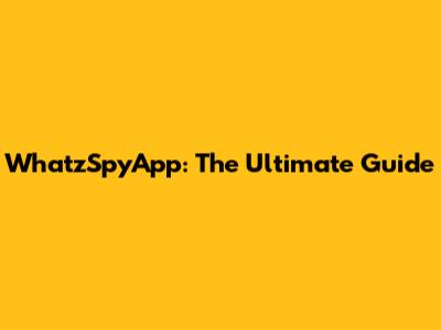 WhatzSpyApp: The Ultimate Guide