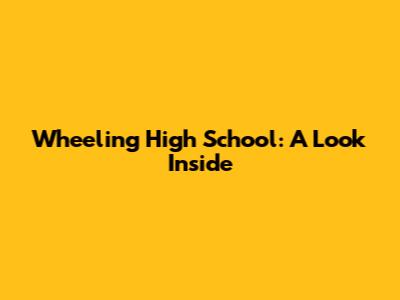 Wheeling High School: A Look Inside