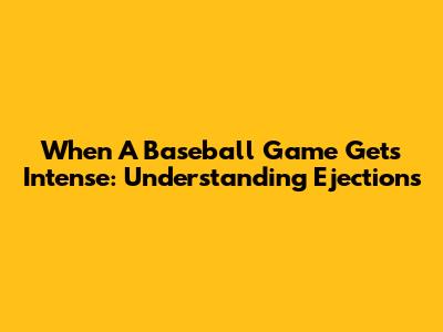 When A Baseball Game Gets Intense: Understanding Ejections