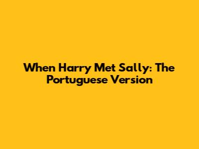When Harry Met Sally: The Portuguese Version