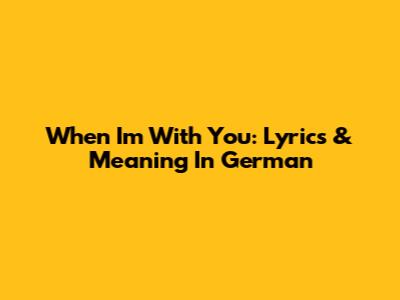 When I'm With You: Lyrics & Meaning In German