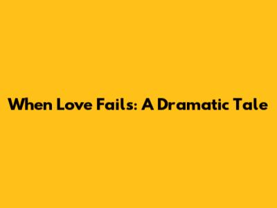 When Love Fails: A Dramatic Tale
