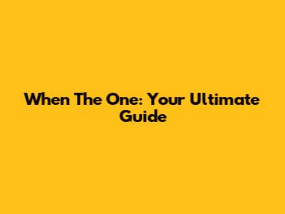 When The One: Your Ultimate Guide