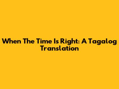 When The Time Is Right: A Tagalog Translation