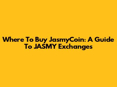 Where To Buy JasmyCoin: A Guide To JASMY Exchanges
