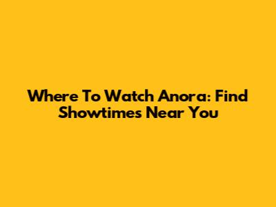 Where To Watch Anora: Find Showtimes Near You
