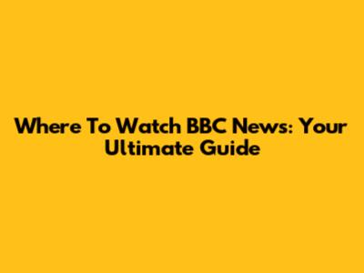 Where To Watch BBC News: Your Ultimate Guide