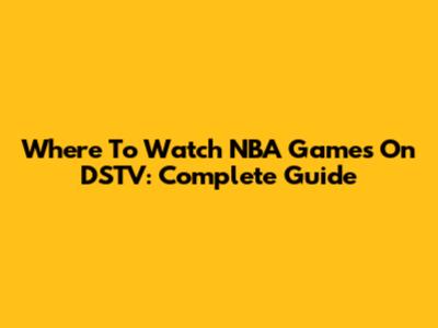 Where To Watch NBA Games On DSTV: Complete Guide