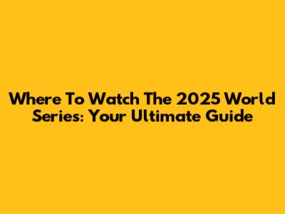 Where To Watch The 2025 World Series: Your Ultimate Guide