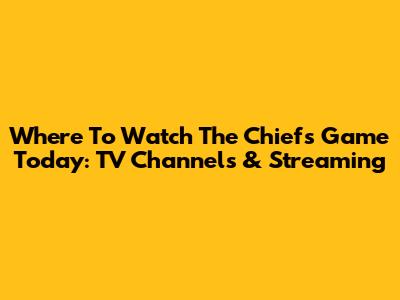Where To Watch The Chiefs Game Today: TV Channels & Streaming