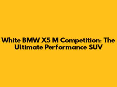 White BMW X5 M Competition: The Ultimate Performance SUV