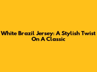 White Brazil Jersey: A Stylish Twist On A Classic