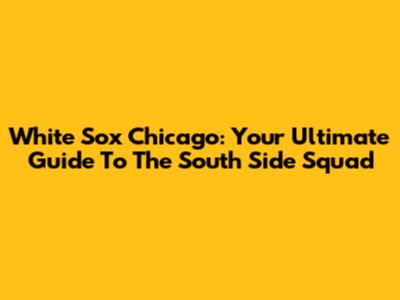 White Sox Chicago: Your Ultimate Guide To The South Side Squad