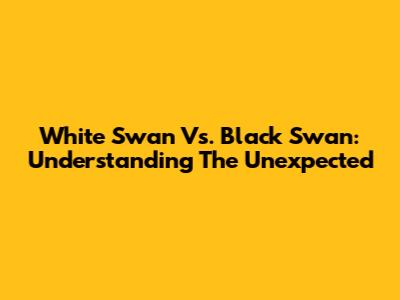 White Swan Vs. Black Swan: Understanding The Unexpected