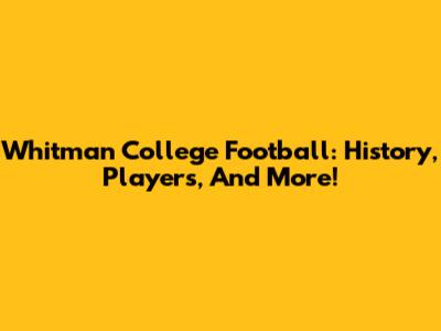 Whitman College Football: History, Players, And More!