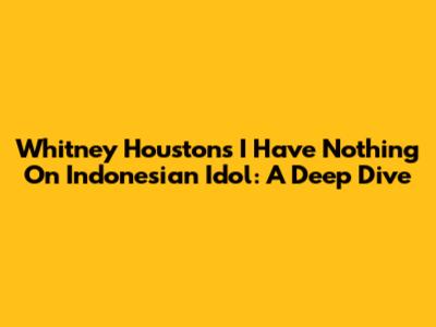 Whitney Houston's 'I Have Nothing' On Indonesian Idol: A Deep Dive