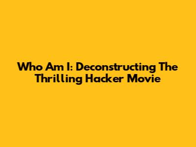 Who Am I: Deconstructing The Thrilling Hacker Movie