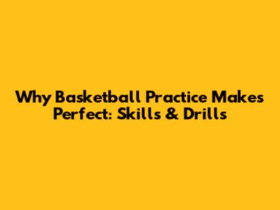 Why Basketball Practice Makes Perfect: Skills & Drills