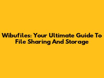 Wibufiles: Your Ultimate Guide To File Sharing And Storage