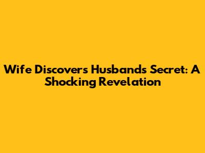Wife Discovers Husband's Secret: A Shocking Revelation