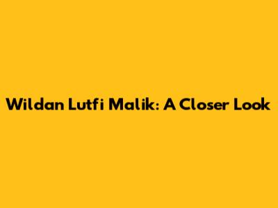 Wildan Lutfi Malik: A Closer Look