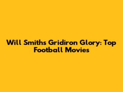 Will Smith's Gridiron Glory: Top Football Movies