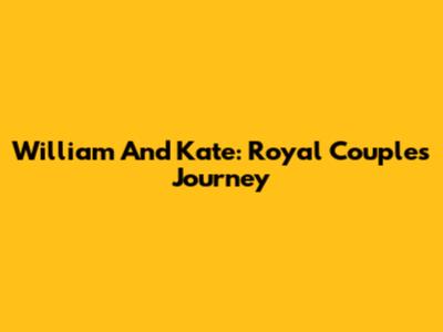 William And Kate: Royal Couple's Journey