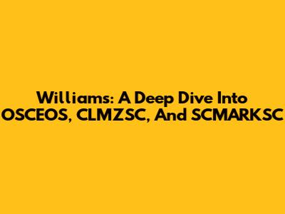 Williams: A Deep Dive Into OSCEOS, CLMZSC, And SCMARKSC
