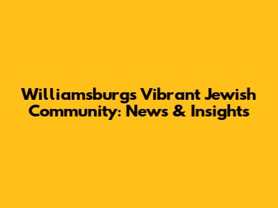 Williamsburg's Vibrant Jewish Community: News & Insights