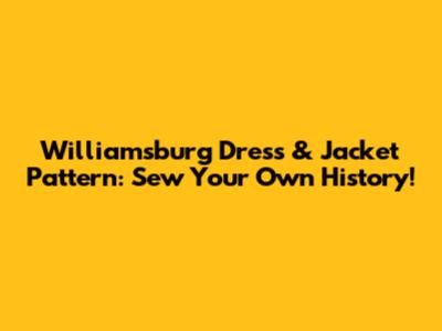 Williamsburg Dress & Jacket Pattern: Sew Your Own History!