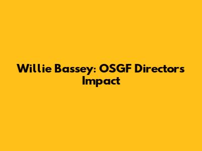 Willie Bassey: OSGF Director's Impact