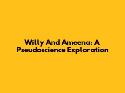 Willy And Ameena: A Pseudoscience Exploration