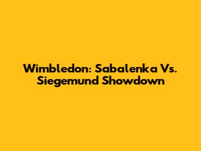 Wimbledon: Sabalenka Vs. Siegemund Showdown