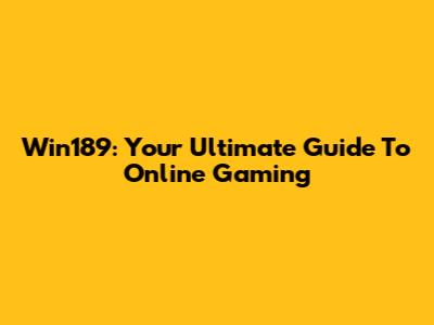 Win189: Your Ultimate Guide To Online Gaming