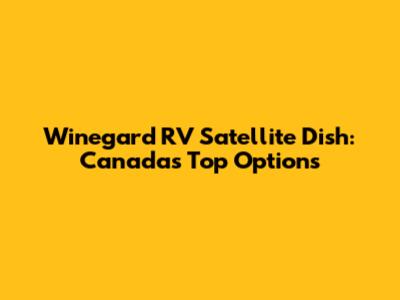 Winegard RV Satellite Dish: Canada's Top Options