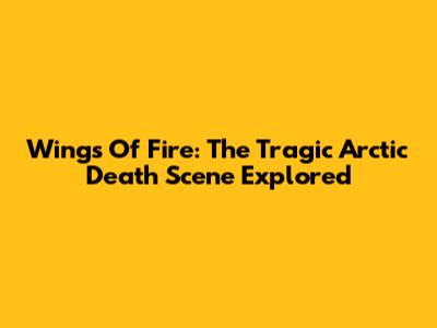 Wings Of Fire: The Tragic Arctic Death Scene Explored