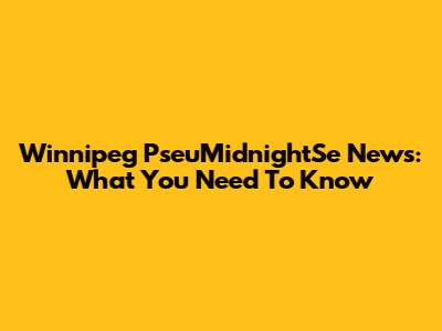 Winnipeg PseuMidnightSe News: What You Need To Know