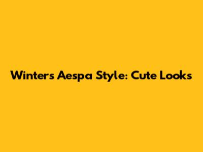 Winter's Aespa Style: Cute Looks