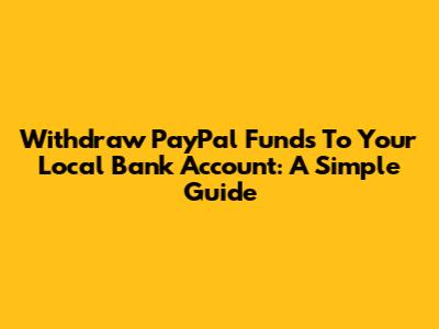 Withdraw PayPal Funds To Your Local Bank Account: A Simple Guide