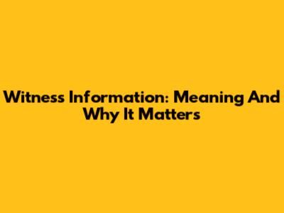 Witness Information: Meaning And Why It Matters