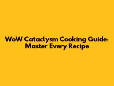 WoW Cataclysm Cooking Guide: Master Every Recipe