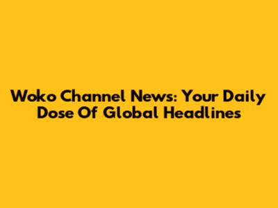 Woko Channel News: Your Daily Dose Of Global Headlines