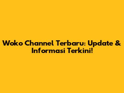 Woko Channel Terbaru: Update & Informasi Terkini!