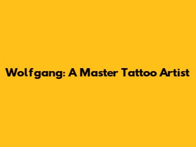 Wolfgang: A Master Tattoo Artist