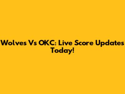 Wolves Vs OKC: Live Score Updates Today!