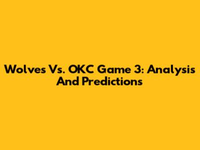 Wolves Vs. OKC Game 3: Analysis And Predictions