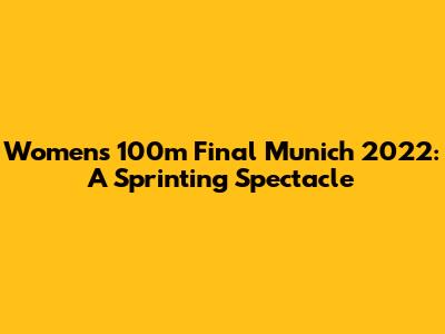 Women's 100m Final Munich 2022: A Sprinting Spectacle