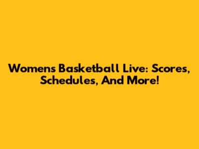 Women's Basketball Live: Scores, Schedules, And More!