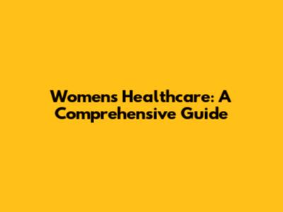 Women's Healthcare: A Comprehensive Guide
