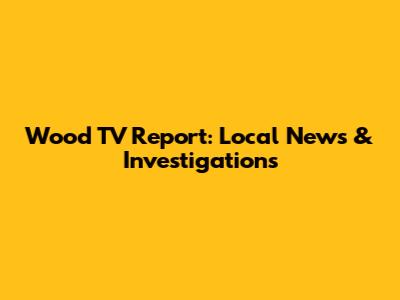 Wood TV Report: Local News & Investigations